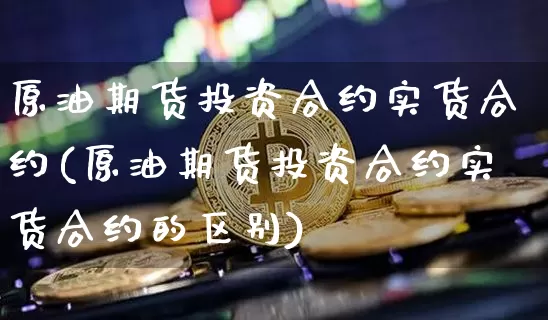 原油期货投资合约实货合约(原油期货投资合约实货合约的区别)_https://www.tuogunzhijia.com_原油期货_第1张
