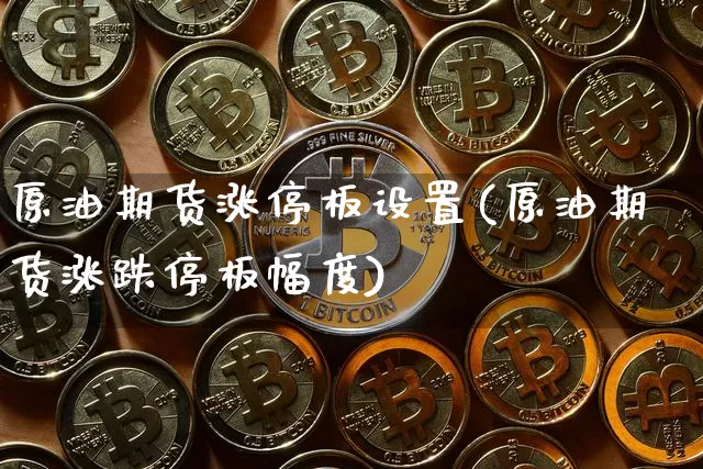 原油期货涨停板设置(原油期货涨跌停板幅度)_https://www.tuogunzhijia.com_国际期货_第1张