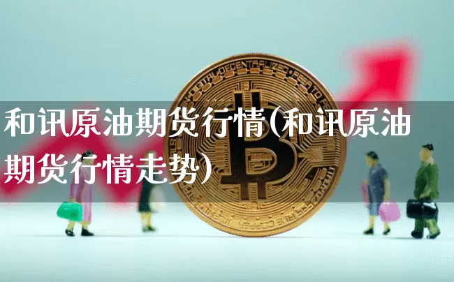 和讯原油期货行情(和讯原油期货行情走势)_https://www.tuogunzhijia.com_道指期货_第1张