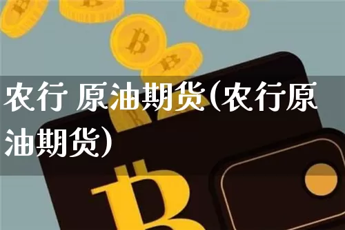 农行 原油期货(农行原油期货)_https://www.tuogunzhijia.com_恒指期货_第1张