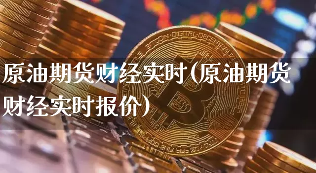 原油期货财经实时(原油期货财经实时报价)_https://www.tuogunzhijia.com_恒指期货_第1张