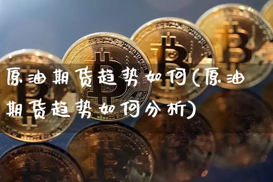 原油期货趋势如何(原油期货趋势如何分析)_https://www.tuogunzhijia.com_道指期货_第1张