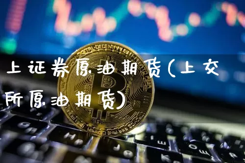 上证券原油期货(上交所原油期货)_https://www.tuogunzhijia.com_恒指期货_第1张