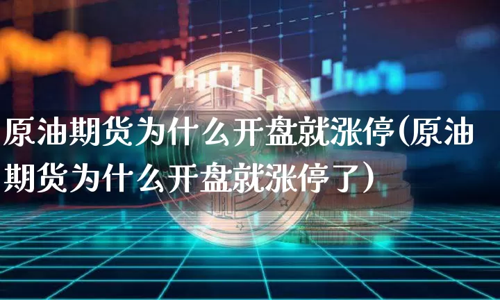 原油期货为什么开盘就涨停(原油期货为什么开盘就涨停了)_https://www.tuogunzhijia.com_纳指期货_第1张