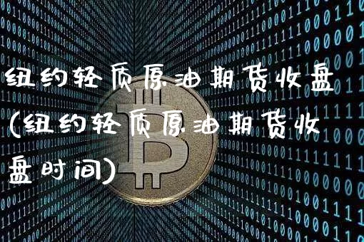 纽约轻质原油期货收盘(纽约轻质原油期货收盘时间)_https://www.tuogunzhijia.com_内盘期货_第1张