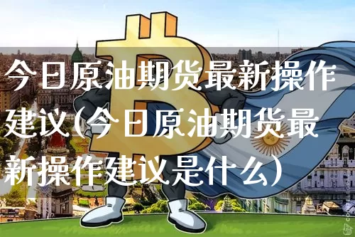 今日原油期货最新操作建议(今日原油期货最新操作建议是什么)_https://www.tuogunzhijia.com_恒指期货_第1张