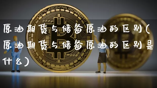 原油期货与储备原油的区别(原油期货与储备原油的区别是什么)_https://www.tuogunzhijia.com_国际期货_第1张