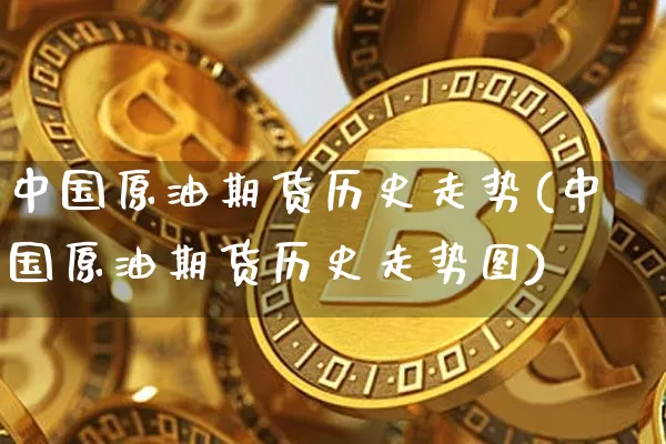 中国原油期货历史走势(中国原油期货历史走势图)_https://www.tuogunzhijia.com_恒指期货_第1张