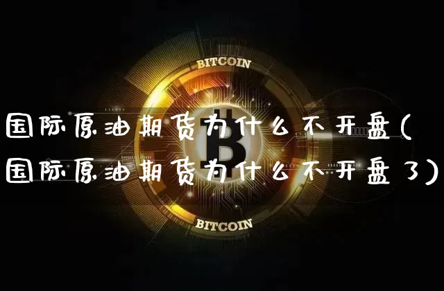 国际原油期货为什么不开盘(国际原油期货为什么不开盘了)_https://www.tuogunzhijia.com_道指期货_第1张