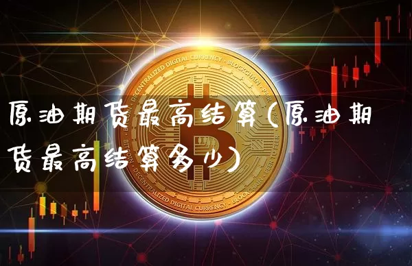 原油期货最高结算(原油期货最高结算多少)_https://www.tuogunzhijia.com_道指期货_第1张