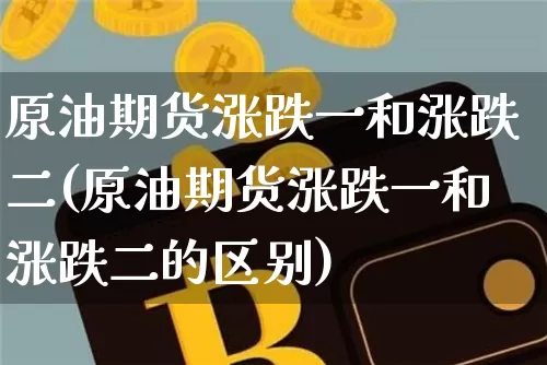 原油期货涨跌一和涨跌二(原油期货涨跌一和涨跌二的区别)_https://www.tuogunzhijia.com_黄金期货_第1张