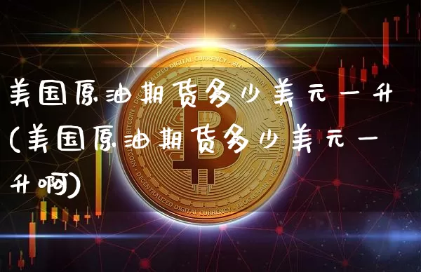 美国原油期货多少美元一升(美国原油期货多少美元一升啊)_https://www.tuogunzhijia.com_国际期货_第1张