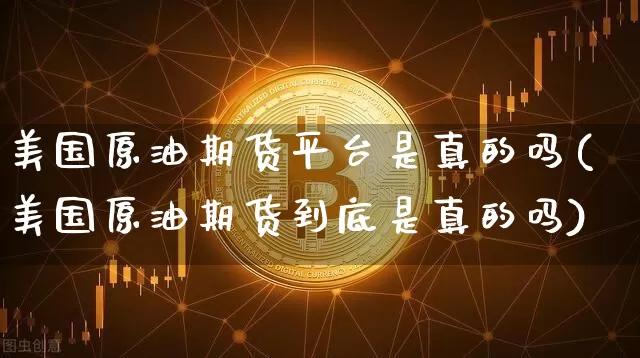 美国原油期货平台是真的吗(美国原油期货到底是真的吗)_https://www.tuogunzhijia.com_恒指期货_第1张