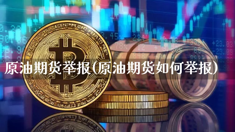 原油期货举报(原油期货如何举报)_https://www.tuogunzhijia.com_恒指期货_第1张