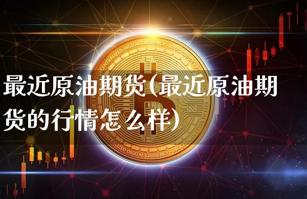 最近原油期货(最近原油期货的行情怎么样)_https://www.tuogunzhijia.com_内盘期货_第1张