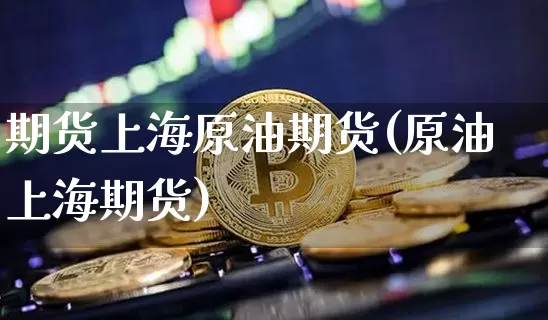 期货上海原油期货(原油上海期货)_https://www.tuogunzhijia.com_国际期货_第1张
