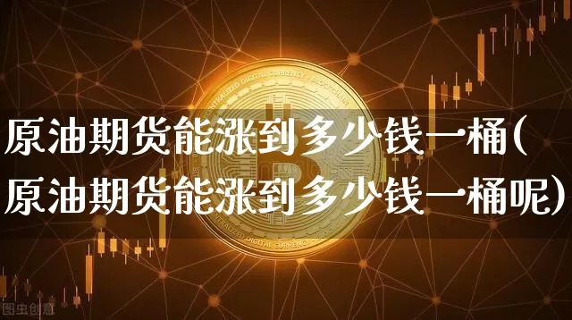 原油期货能涨到多少钱一桶(原油期货能涨到多少钱一桶呢)_https://www.tuogunzhijia.com_恒指期货_第1张