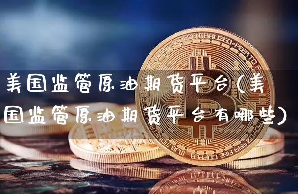 美国监管原油期货平台(美国监管原油期货平台有哪些)_https://www.tuogunzhijia.com_国际期货_第1张
