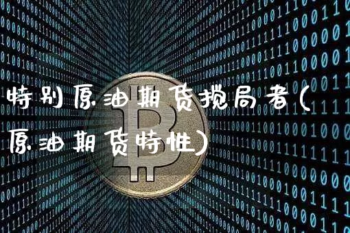 特别原油期货搅局者(原油期货特性)_https://www.tuogunzhijia.com_国际期货_第1张