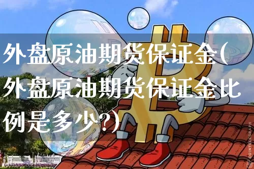 外盘原油期货保证金(外盘原油期货保证金比例是多少?)_https://www.tuogunzhijia.com_纳指期货_第1张