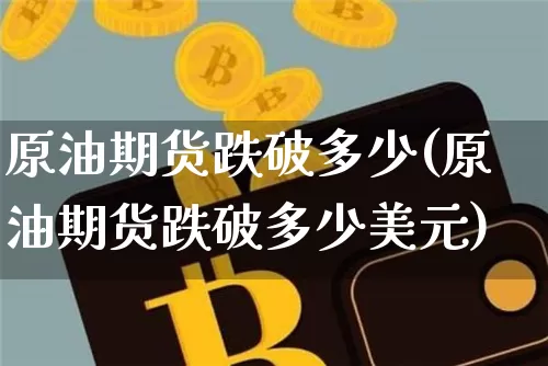 原油期货跌破多少(原油期货跌破多少美元)_https://www.tuogunzhijia.com_恒指期货_第1张