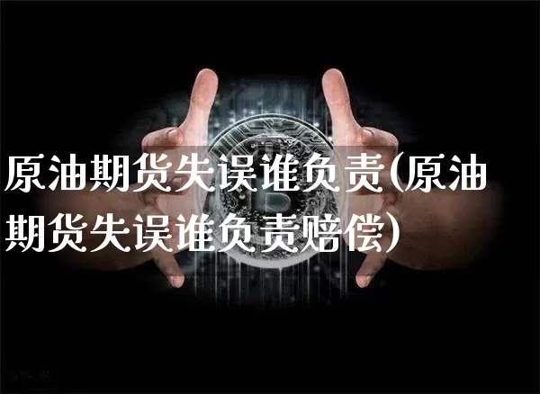 原油期货失误谁负责(原油期货失误谁负责赔偿)_https://www.tuogunzhijia.com_纳指期货_第1张