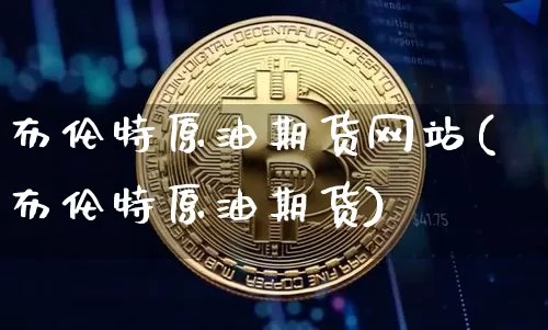 布伦特原油期货网站(布伦特原油期货)_https://www.tuogunzhijia.com_纳指期货_第1张