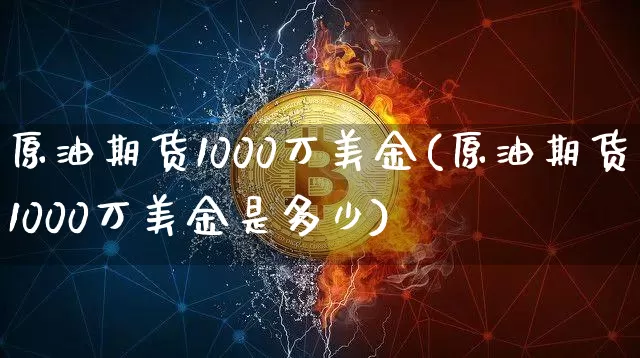原油期货1000万美金(原油期货1000万美金是多少)_https://www.tuogunzhijia.com_国际期货_第1张