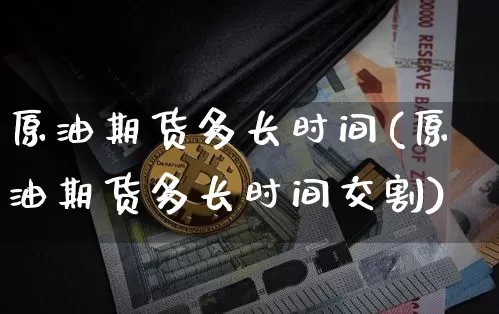 原油期货多长时间(原油期货多长时间交割)_https://www.tuogunzhijia.com_纳指期货_第1张