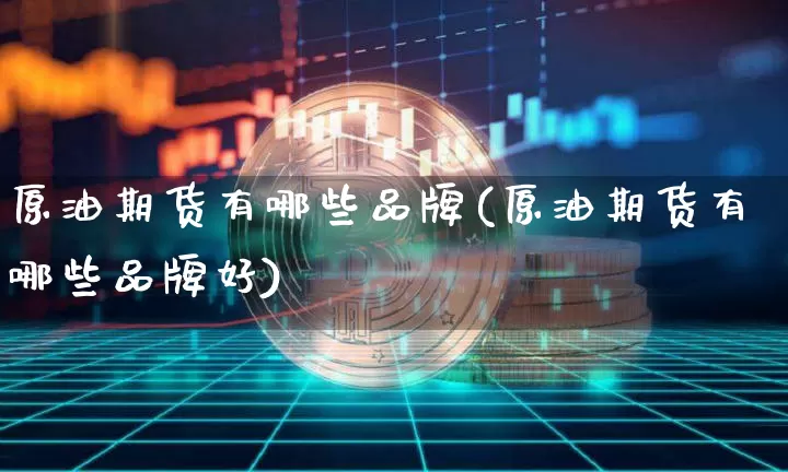 原油期货有哪些品牌(原油期货有哪些品牌好)_https://www.tuogunzhijia.com_国际期货_第1张