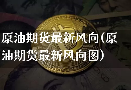 原油期货最新风向(原油期货最新风向图)_https://www.tuogunzhijia.com_纳指期货_第1张