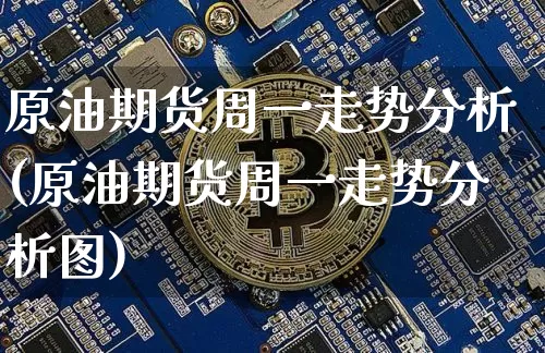 原油期货周一走势分析(原油期货周一走势分析图)_https://www.tuogunzhijia.com_黄金期货_第1张