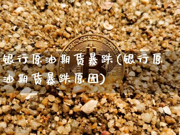 银行原油期货暴跌(银行原油期货暴跌原因)_https://www.tuogunzhijia.com_道指期货_第1张