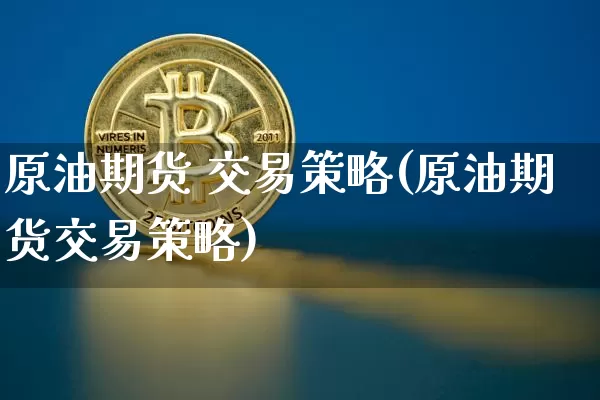 原油期货 交易策略(原油期货交易策略)_https://www.tuogunzhijia.com_道指期货_第1张
