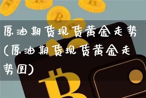 原油期货现货黄金走势(原油期货现货黄金走势图)_https://www.tuogunzhijia.com_恒指期货_第1张