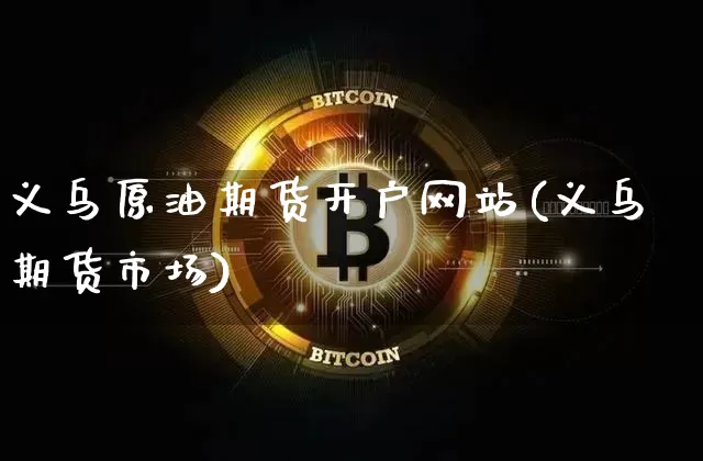 义乌原油期货开户网站(义乌期货市场)_https://www.tuogunzhijia.com_恒指期货_第1张