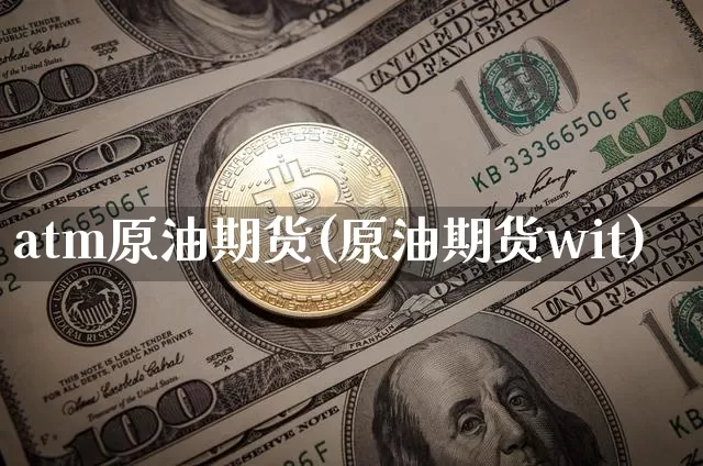 atm原油期货(原油期货wit)_https://www.tuogunzhijia.com_纳指期货_第1张