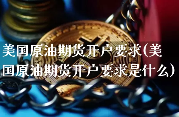 美国原油期货开户要求(美国原油期货开户要求是什么)_https://www.tuogunzhijia.com_黄金期货_第1张