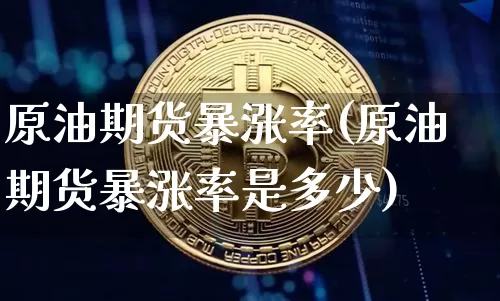 原油期货暴涨率(原油期货暴涨率是多少)_https://www.tuogunzhijia.com_道指期货_第1张