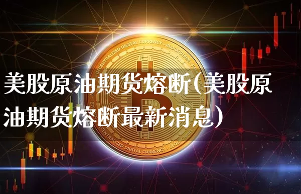 美股原油期货熔断(美股原油期货熔断最新消息)_https://www.tuogunzhijia.com_纳指期货_第1张