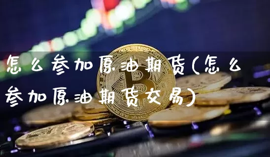 怎么参加原油期货(怎么参加原油期货交易)_https://www.tuogunzhijia.com_原油期货_第1张