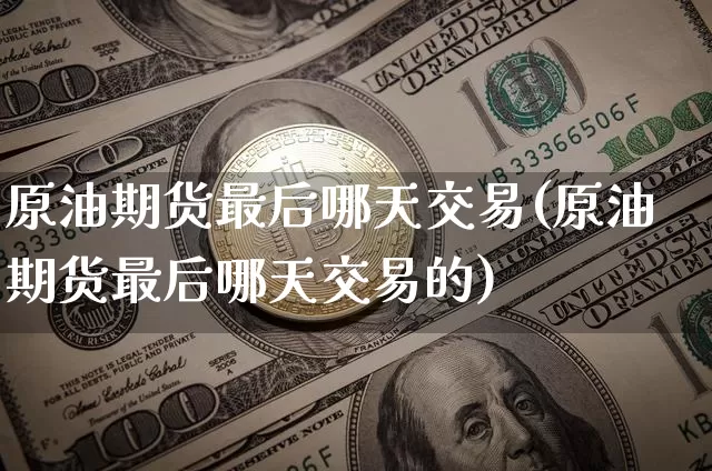 原油期货最后哪天交易(原油期货最后哪天交易的)_https://www.tuogunzhijia.com_纳指期货_第1张