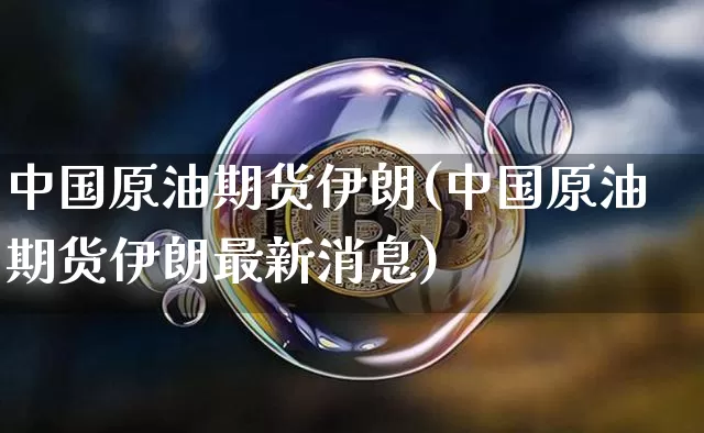 中国原油期货伊朗(中国原油期货伊朗最新消息)_https://www.tuogunzhijia.com_恒指期货_第1张