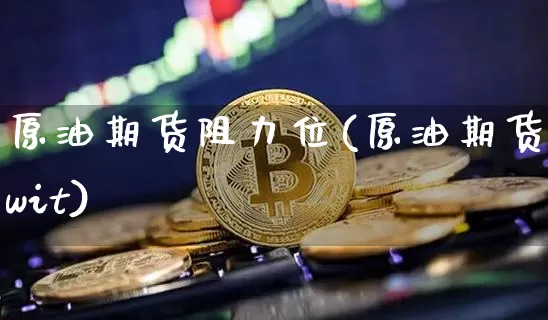 原油期货阻力位(原油期货wit)_https://www.tuogunzhijia.com_原油期货_第1张