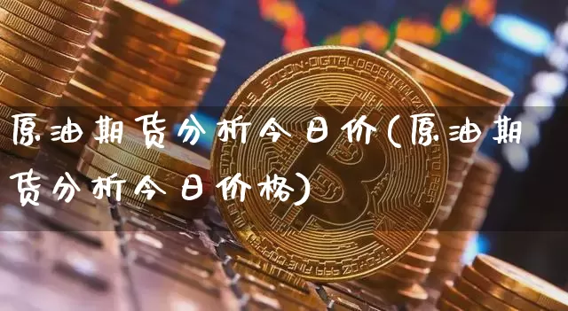 原油期货分析今日价(原油期货分析今日价格)_https://www.tuogunzhijia.com_纳指期货_第1张