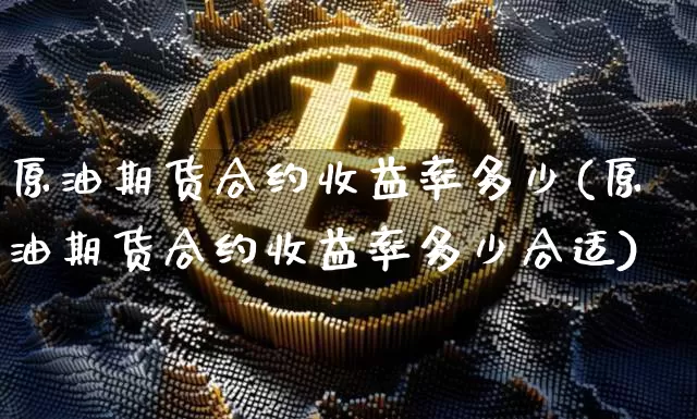 原油期货合约收益率多少(原油期货合约收益率多少合适)_https://www.tuogunzhijia.com_恒指期货_第1张