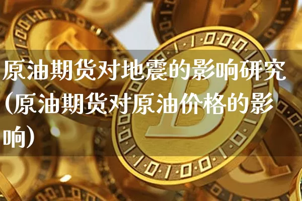 原油期货对地震的影响研究(原油期货对原油价格的影响)_https://www.tuogunzhijia.com_内盘期货_第1张