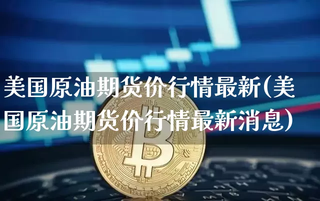 美国原油期货价行情最新(美国原油期货价行情最新消息)_https://www.tuogunzhijia.com_道指期货_第1张