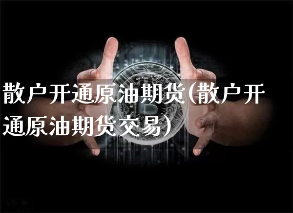 散户开通原油期货(散户开通原油期货交易)_https://www.tuogunzhijia.com_原油期货_第1张