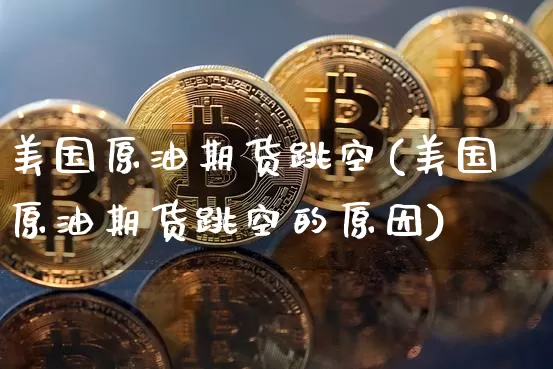 美国原油期货跳空(美国原油期货跳空的原因)_https://www.tuogunzhijia.com_恒指期货_第1张